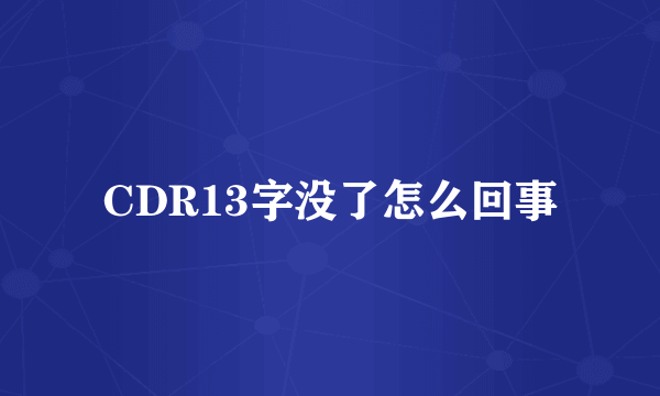 CDR13字没了怎么回事