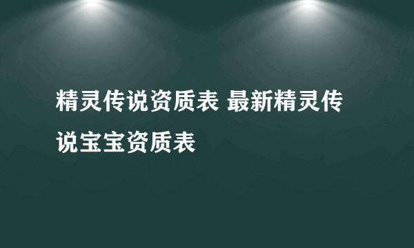 精灵传说资质表 最新精灵传说宝宝资质表