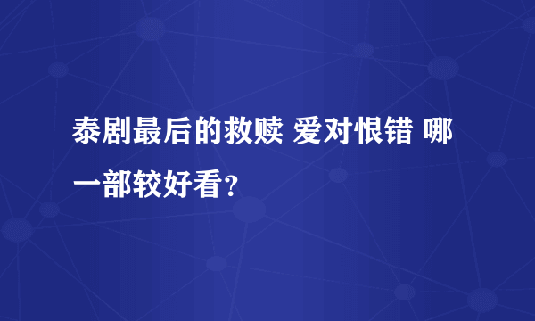 泰剧最后的救赎 爱对恨错 哪一部较好看？