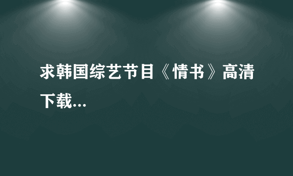 求韩国综艺节目《情书》高清下载...