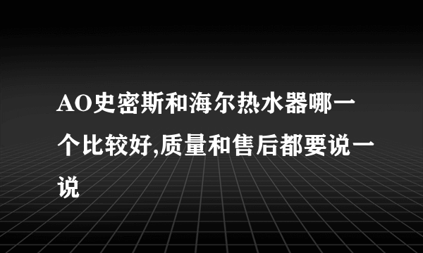 AO史密斯和海尔热水器哪一个比较好,质量和售后都要说一说