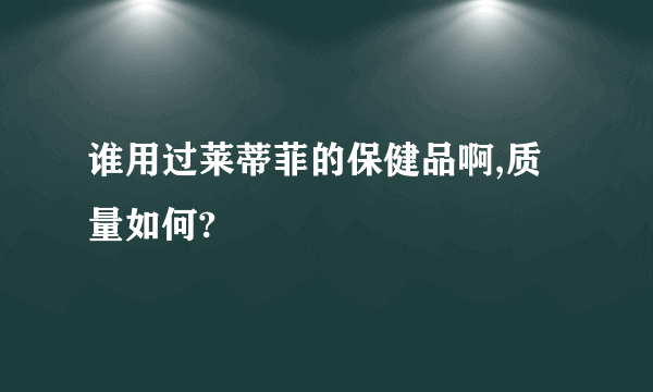 谁用过莱蒂菲的保健品啊,质量如何?