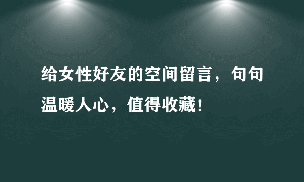 给女性好友的空间留言，句句温暖人心，值得收藏！