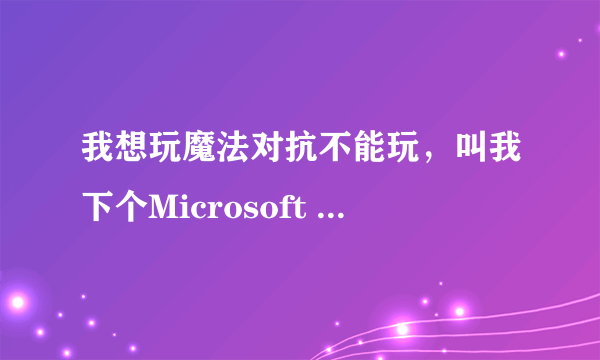 我想玩魔法对抗不能玩，叫我下个Microsoft XNA Framework Redistributable 3.1程序。