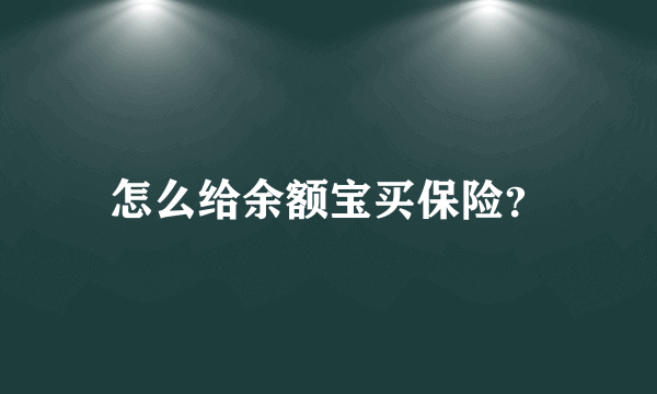 怎么给余额宝买保险？