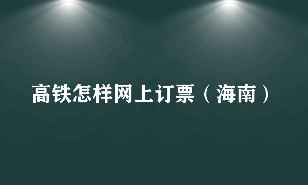 高铁怎样网上订票（海南）