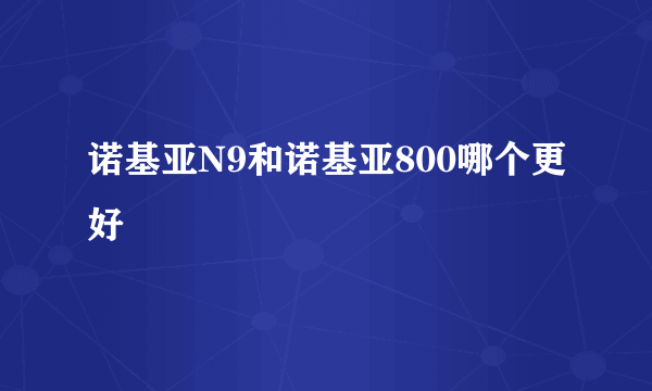 诺基亚N9和诺基亚800哪个更好