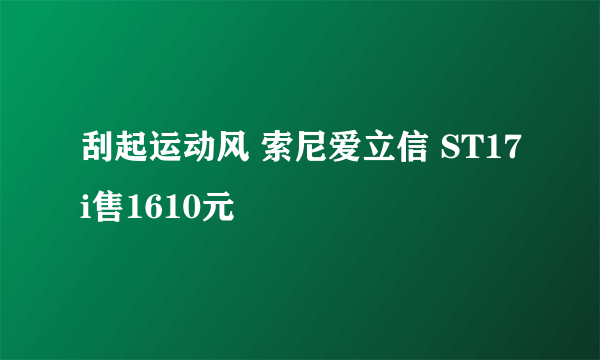 刮起运动风 索尼爱立信 ST17i售1610元