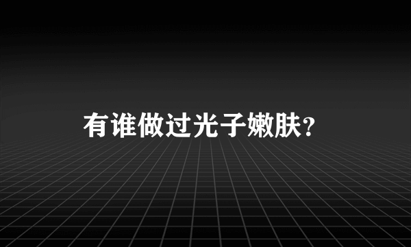 有谁做过光子嫩肤？