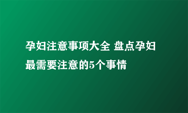 孕妇注意事项大全 盘点孕妇最需要注意的5个事情