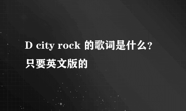 D city rock 的歌词是什么？只要英文版的