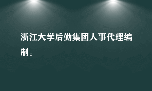 浙江大学后勤集团人事代理编制。