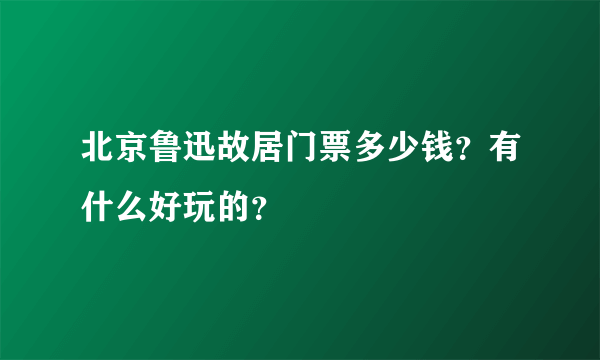 北京鲁迅故居门票多少钱？有什么好玩的？