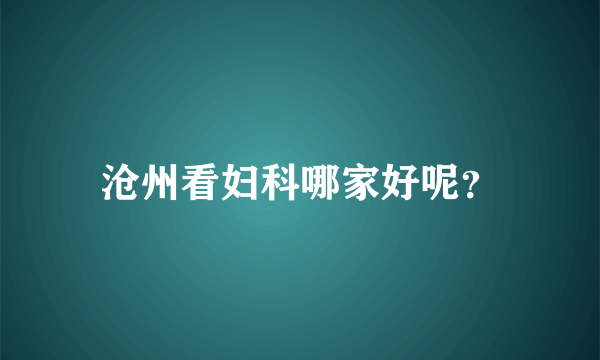 沧州看妇科哪家好呢？