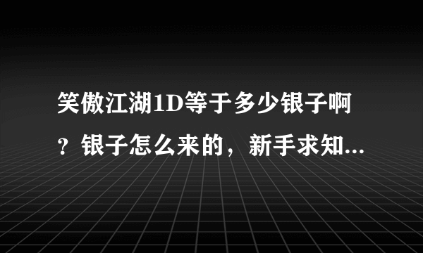 笑傲江湖1D等于多少银子啊？银子怎么来的，新手求知道。。。。。