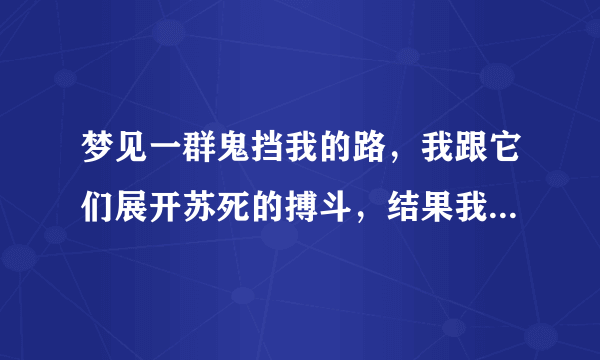 梦见一群鬼挡我的路，我跟它们展开苏死的搏斗，结果我逃出来了？