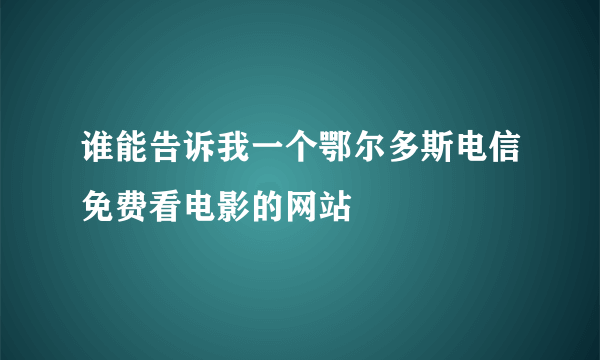 谁能告诉我一个鄂尔多斯电信免费看电影的网站