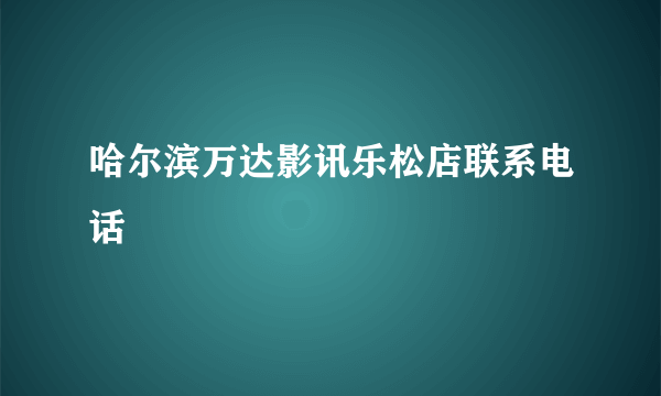 哈尔滨万达影讯乐松店联系电话