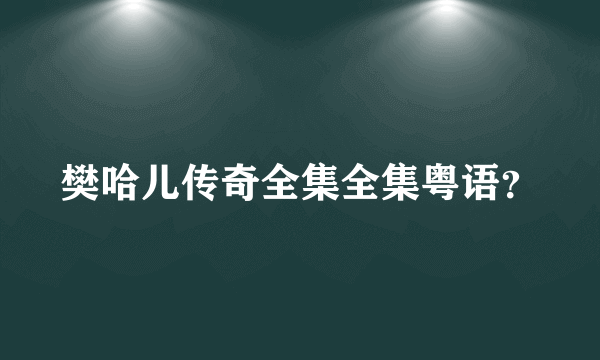 樊哈儿传奇全集全集粤语？