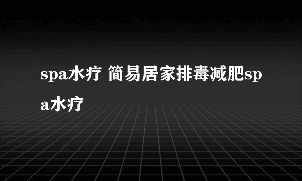 spa水疗 简易居家排毒减肥spa水疗