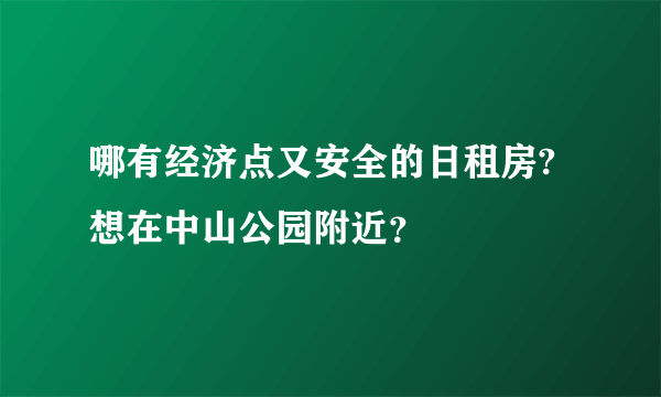 哪有经济点又安全的日租房?想在中山公园附近？