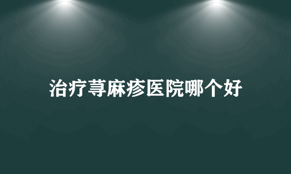 治疗荨麻疹医院哪个好