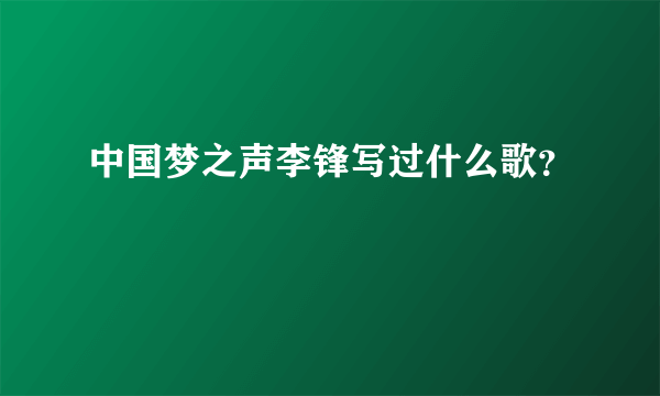 中国梦之声李锋写过什么歌？