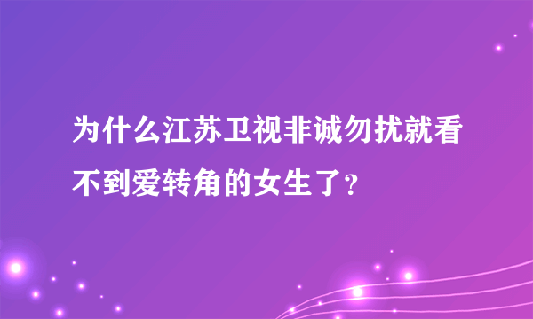 为什么江苏卫视非诚勿扰就看不到爱转角的女生了？