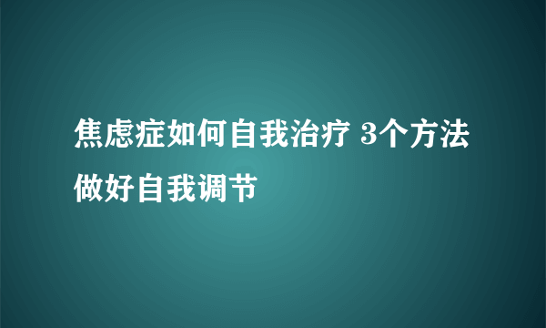 焦虑症如何自我治疗 3个方法做好自我调节