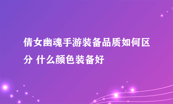 倩女幽魂手游装备品质如何区分 什么颜色装备好