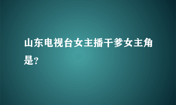 山东电视台女主播干爹女主角是？