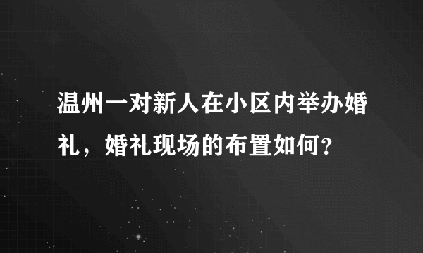 温州一对新人在小区内举办婚礼，婚礼现场的布置如何？