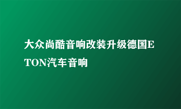 大众尚酷音响改装升级德国ETON汽车音响