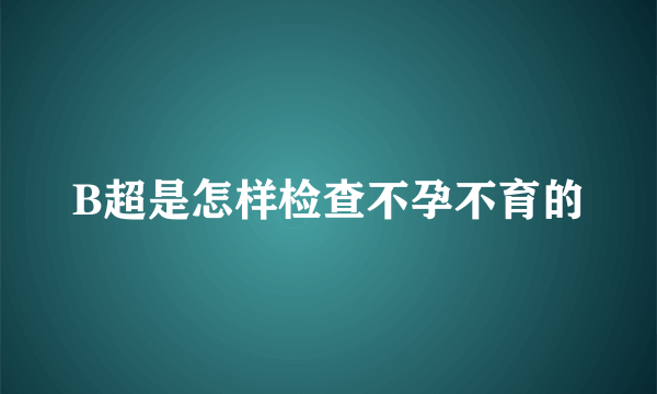 B超是怎样检查不孕不育的