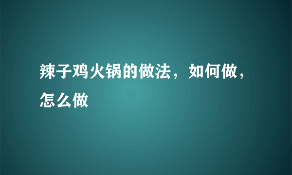 辣子鸡火锅的做法，如何做，怎么做