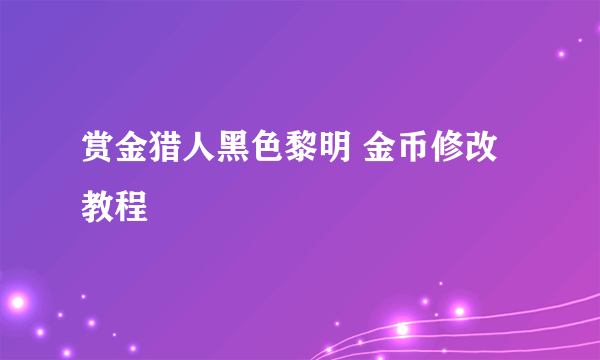 赏金猎人黑色黎明 金币修改教程