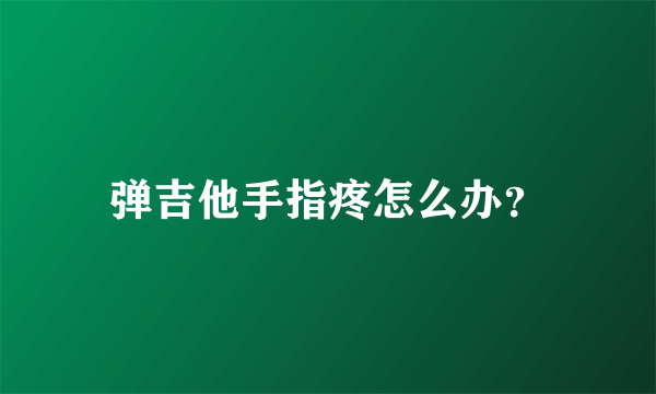 弹吉他手指疼怎么办？