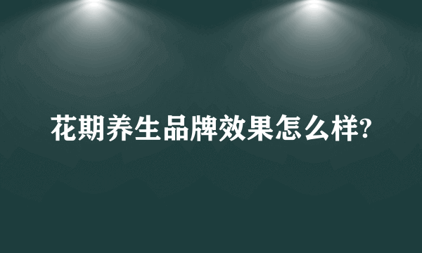 花期养生品牌效果怎么样?