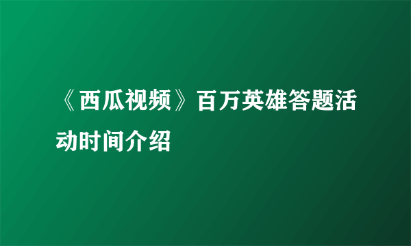 《西瓜视频》百万英雄答题活动时间介绍