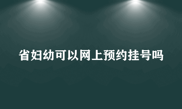 省妇幼可以网上预约挂号吗