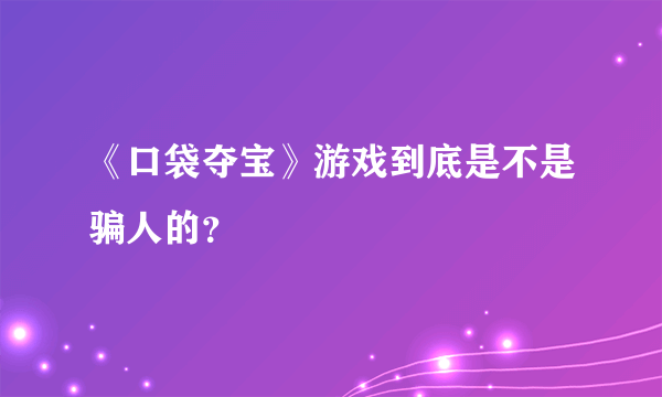 《口袋夺宝》游戏到底是不是骗人的？