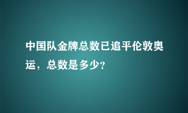 中国队金牌总数已追平伦敦奥运，总数是多少？