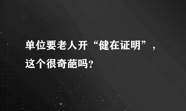 单位要老人开“健在证明”，这个很奇葩吗？