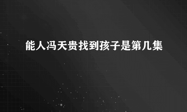 能人冯天贵找到孩子是第几集