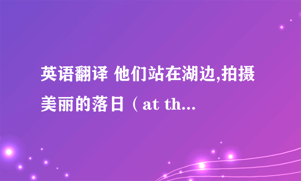 英语翻译 他们站在湖边,拍摄美丽的落日（at the edge of) 终于我们发现了远处的一个村庄（in the distance)