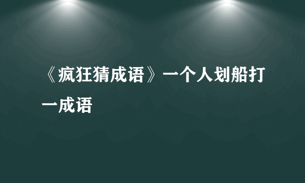 《疯狂猜成语》一个人划船打一成语