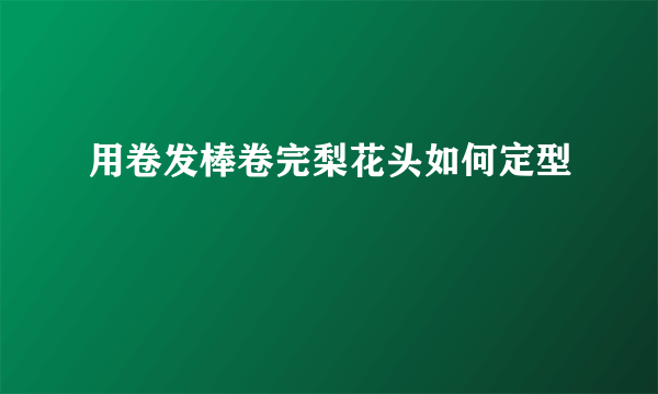 用卷发棒卷完梨花头如何定型