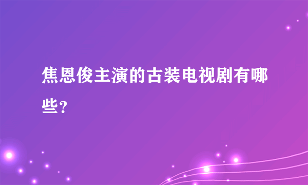 焦恩俊主演的古装电视剧有哪些？