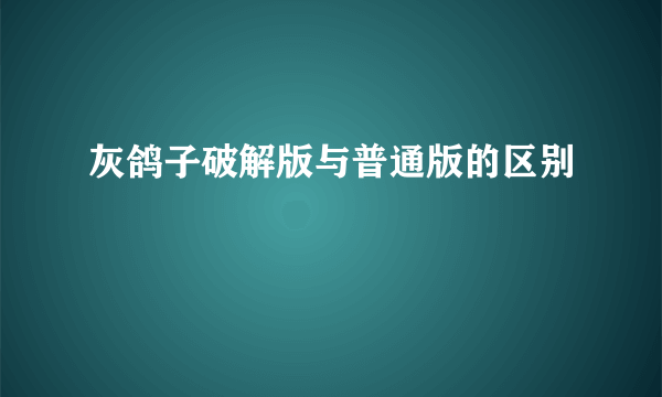 灰鸽子破解版与普通版的区别