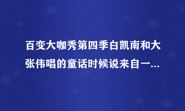 百变大咖秀第四季白凯南和大张伟唱的童话时候说来自一首外国歌曲,那首外国歌曲原名是什么？